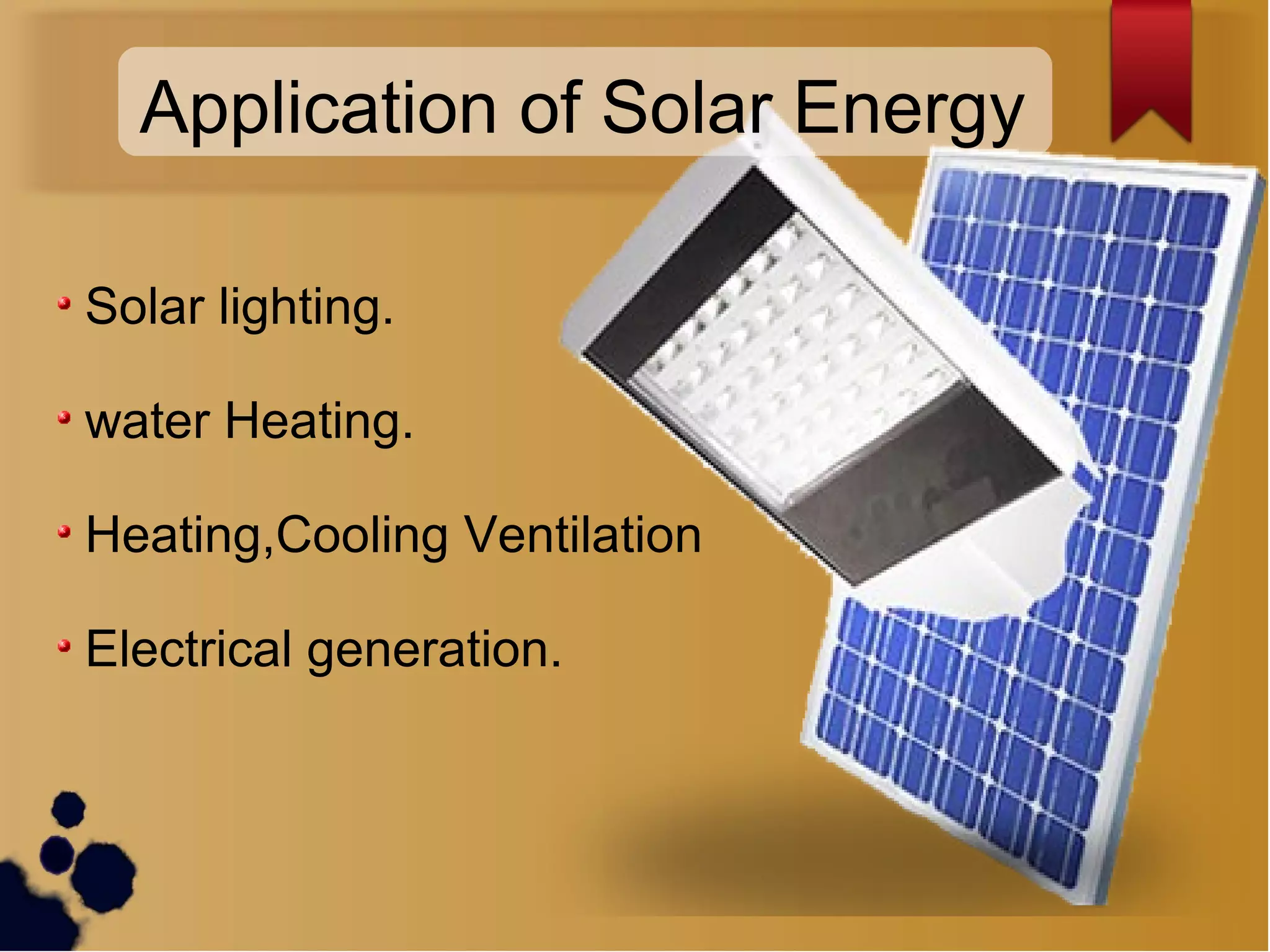 Solar lighting.
water Heating.
Heating,Cooling Ventilation
Electrical generation.
Application of Solar Energy
 