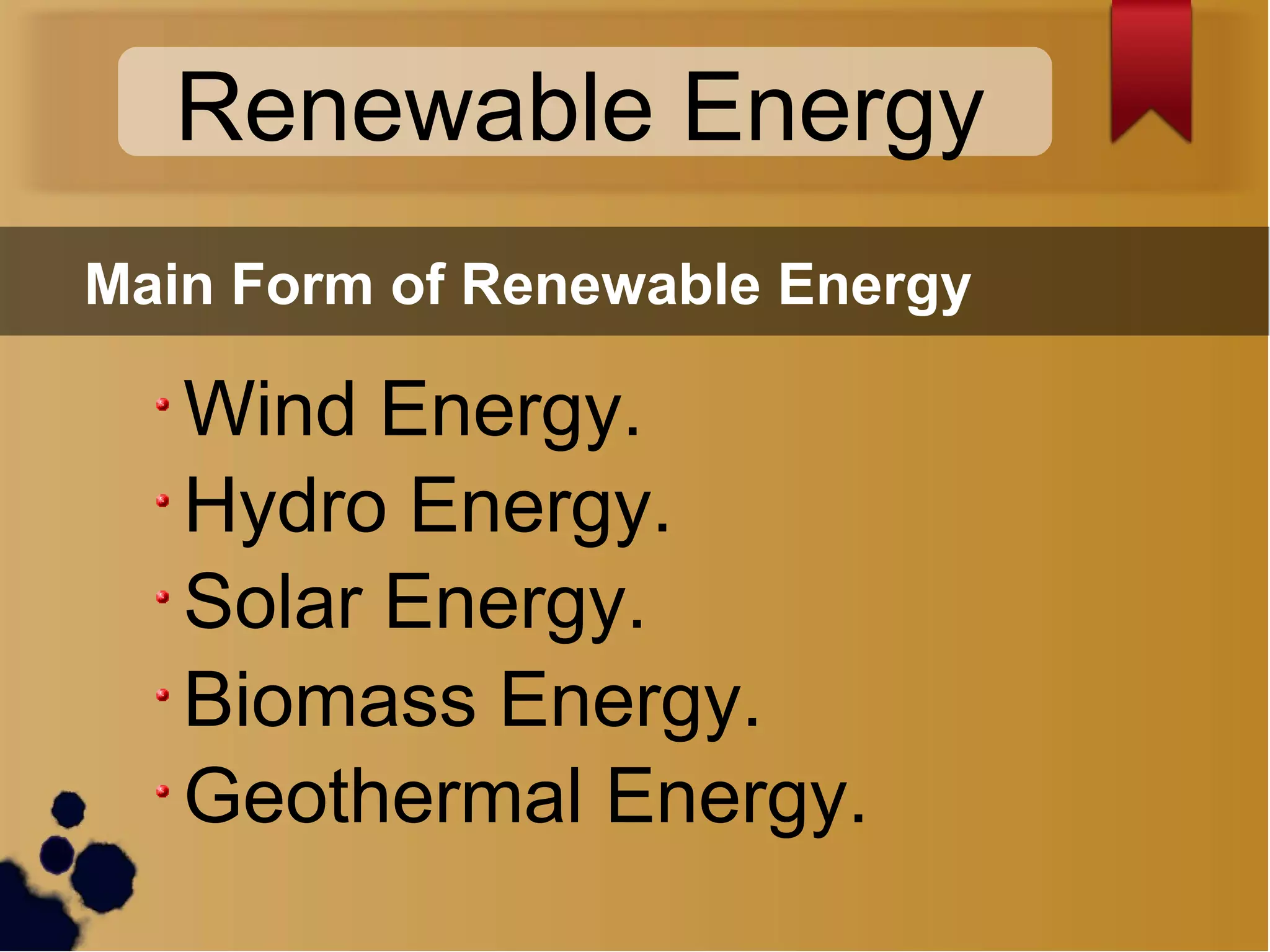 Renewable Energy
Wind Energy.
Hydro Energy.
Solar Energy.
Biomass Energy.
Geothermal Energy.
Main Form of Renewable Energy
 