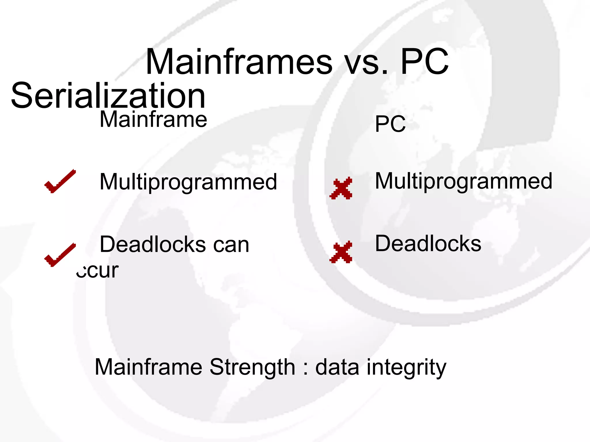 Mainframes vs. PC Mainframe Multiprogrammed Deadlocks can  occur PC Multiprogrammed Deadlocks Mainframe Strength : data integrity Serialization 