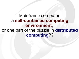 Mainframe computer  a  self-contained computing environment ,  or one part of the puzzle in  distributed computing ?? 