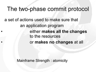 a set of actions used to make sure that  an application program  either   makes all   the changes   to the resources  or   makes no   changes  at all The two-phase commit protocol Mainframe Strength : atomicity 