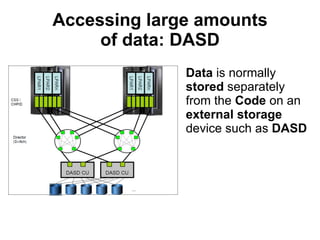 Accessing large amounts of data: DASD Data  is normally  stored  separately from the  Code  on an  external storage  device such as  DASD 