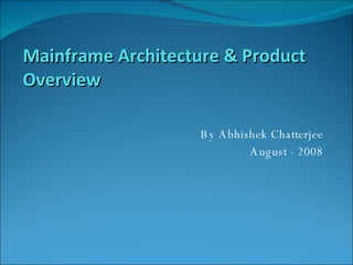 By Abhishek Chatterjee August - 2008 Mainframe Architecture & Product Overview 