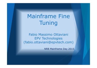 Mainframe Fine
Tuning
Fabio Massimo Ottaviani
EPV Technologies
(fabio.ottaviani@epvtech.com)
NRB Mainframe Day 2015
 