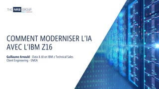 113
COMMENT MODERNISER L’IA
AVEC L’IBM Z16
Guillaume Arnould - Data & AI on IBM z Technical Sales
Client Engineering - EMEA
 