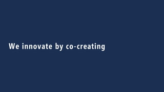 15
We innovate by co-creating
 