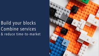 52
Build your blocks
Combine services
& reduce time-to-market
 