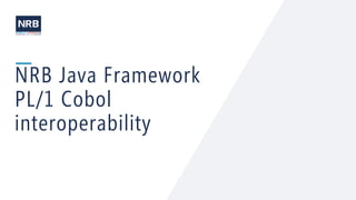 63
NRB Java Framework
PL/1 Cobol
interoperability
 