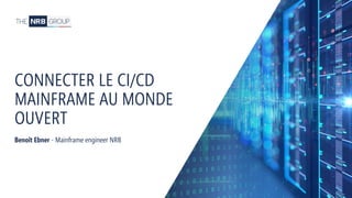 74
CONNECTER LE CI/CD
MAINFRAME AU MONDE
OUVERT
Benoît Ebner - Mainframe engineer NRB
 
