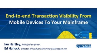 End-to-end Transaction Visibility From
Mobile Devices To Your Mainframe
Ian Hartley, Principal Engineer
Ed Hallock, Director of Product Marketing & Management
 