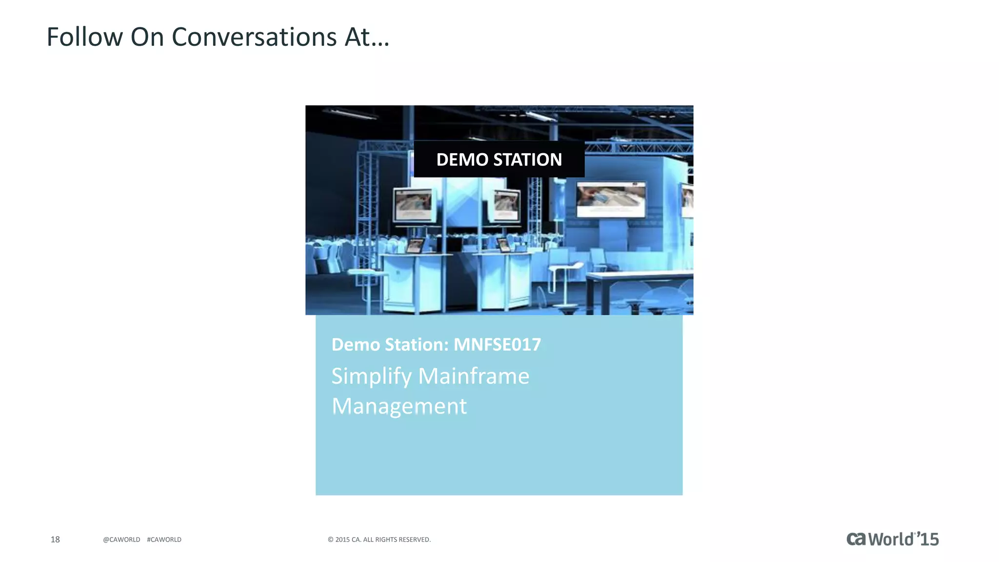 18 © 2015 CA. ALL RIGHTS RESERVED.@CAWORLD #CAWORLD
Follow On Conversations At…
Demo Station: MNFSE017
Simplify Mainframe
Management
DEMO STATION
 