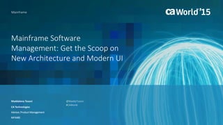 Mainframe Software
Management: Get the Scoop on
New Architecture and Modern UI
Maddalena Tosoni
Mainframe
CA Technologies
Advisor, Product Management
MFX48S
@MaddyTosoni
#CAWorld
 