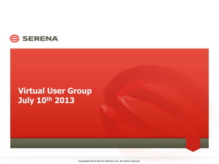 Virtual User Group
July 10th 2013
Copyright©2013 Serena Software Inc. All rights reserved.
 