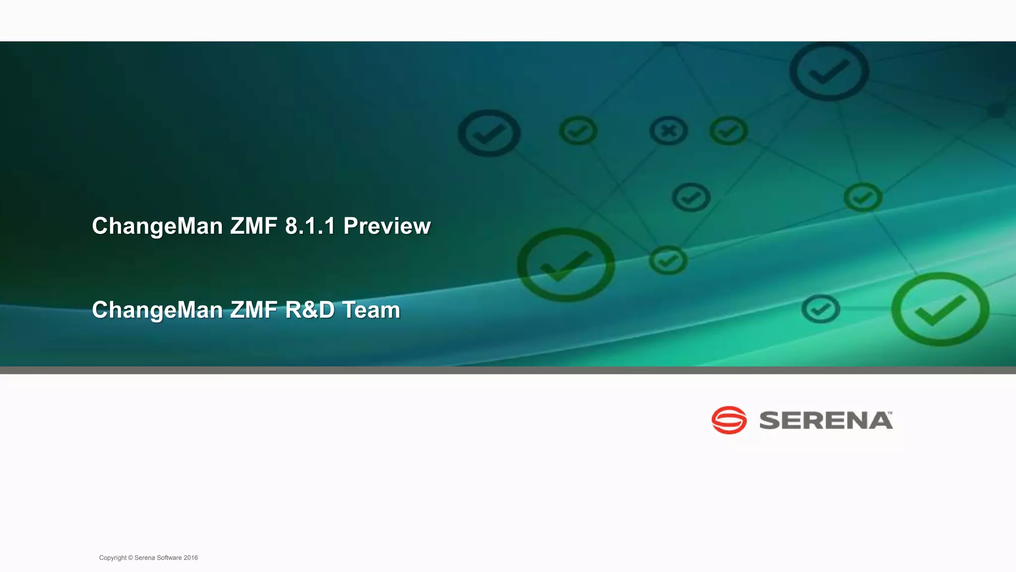 17
Copyright © Serena Software 2016
ChangeMan ZMF 8.1.1 Preview
ChangeMan ZMF R&D Team
 