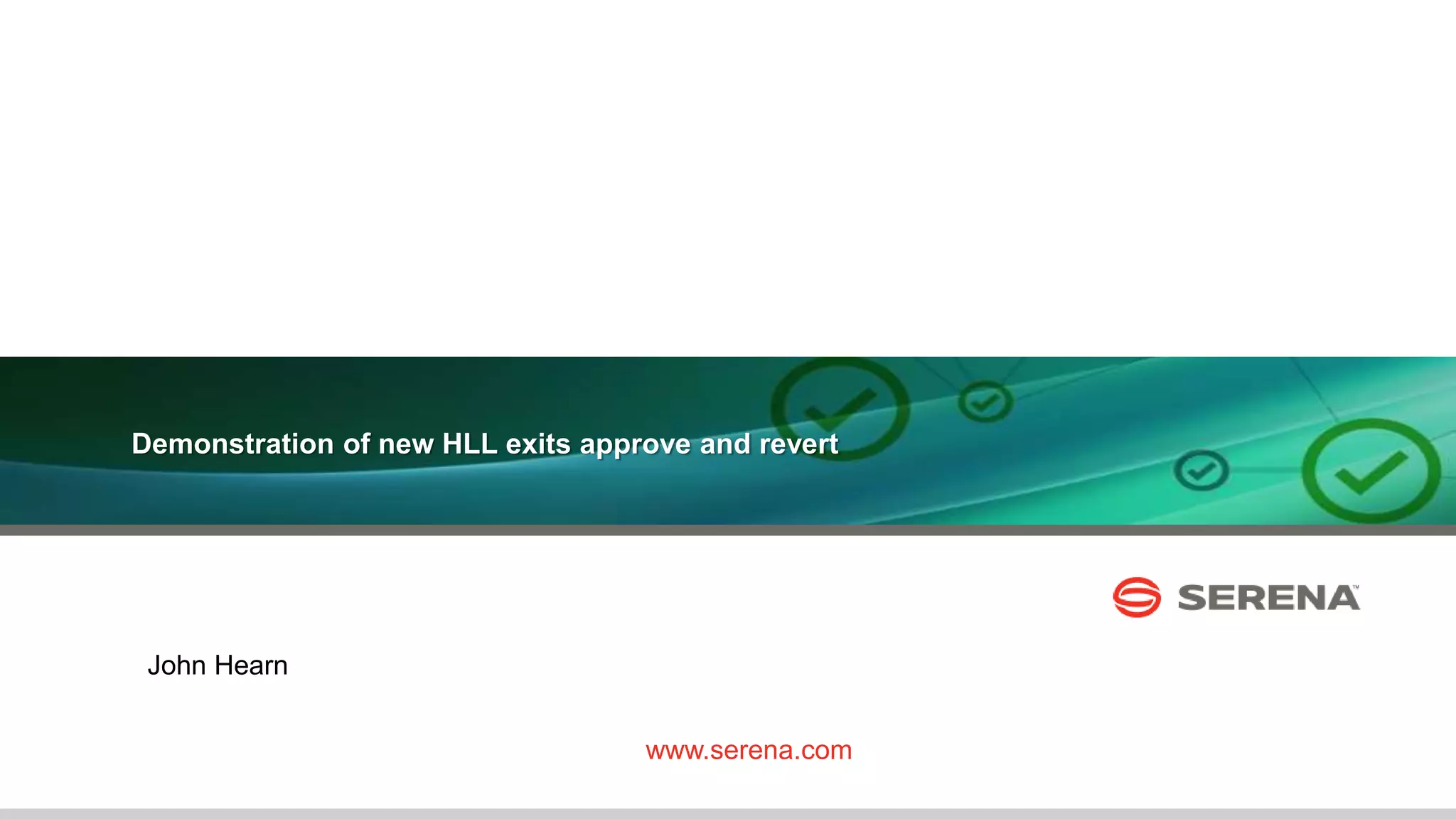 23
Demonstration of new HLL exits approve and revert
www.serena.com
John Hearn
 