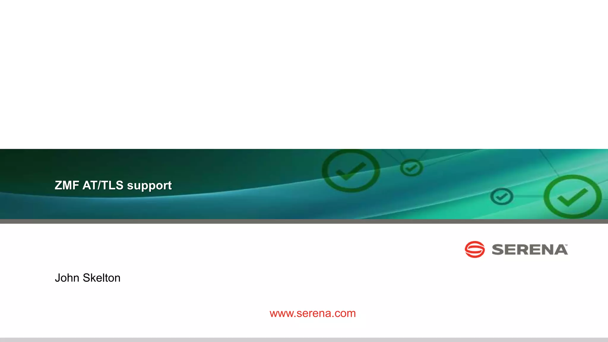 26
ZMF AT/TLS support
www.serena.com
John Skelton
 