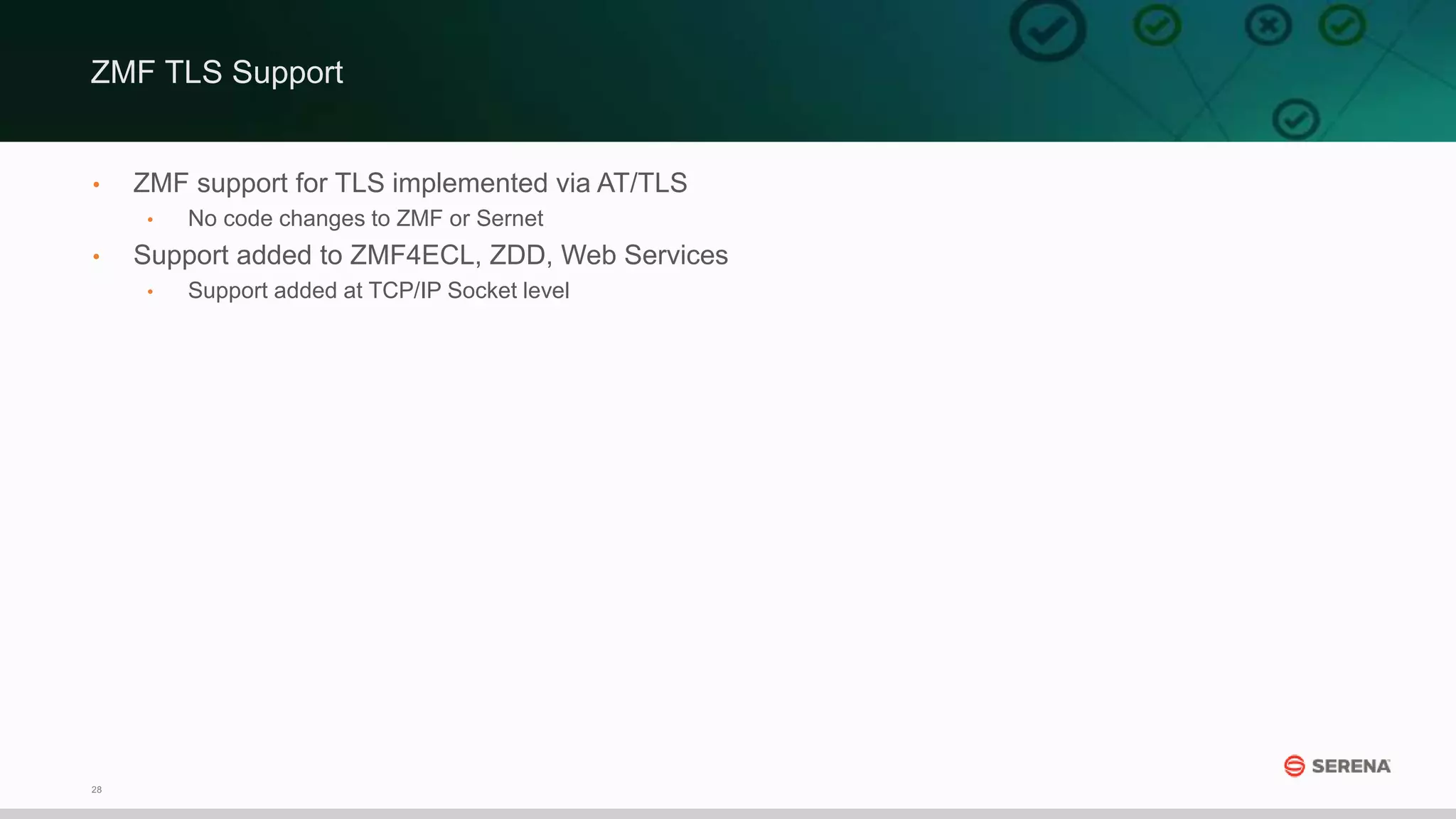 28
• ZMF support for TLS implemented via AT/TLS
• No code changes to ZMF or Sernet
• Support added to ZMF4ECL, ZDD, Web Services
• Support added at TCP/IP Socket level
ZMF TLS Support
 