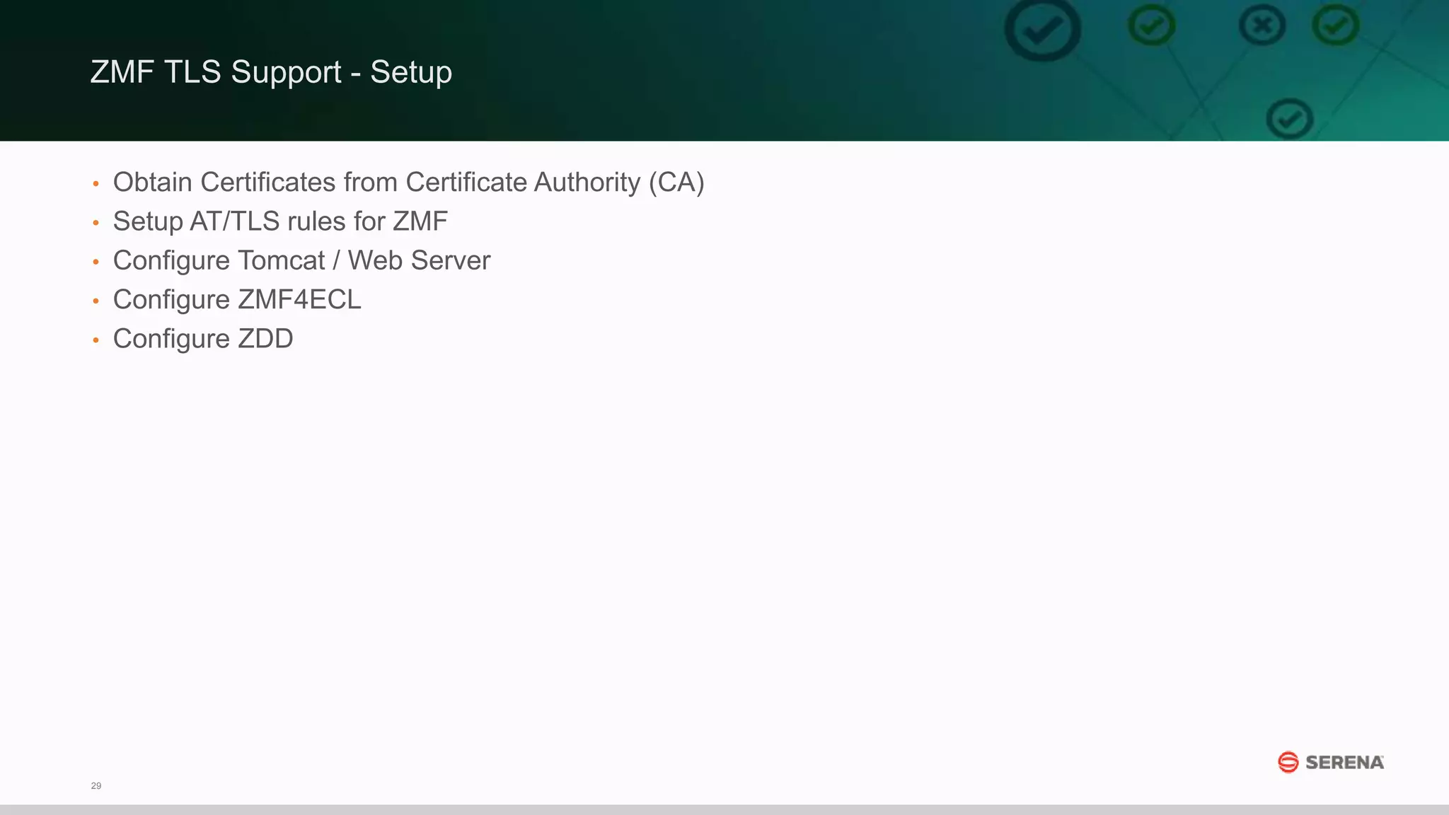 29
• Obtain Certificates from Certificate Authority (CA)
• Setup AT/TLS rules for ZMF
• Configure Tomcat / Web Server
• Configure ZMF4ECL
• Configure ZDD
ZMF TLS Support - Setup
 