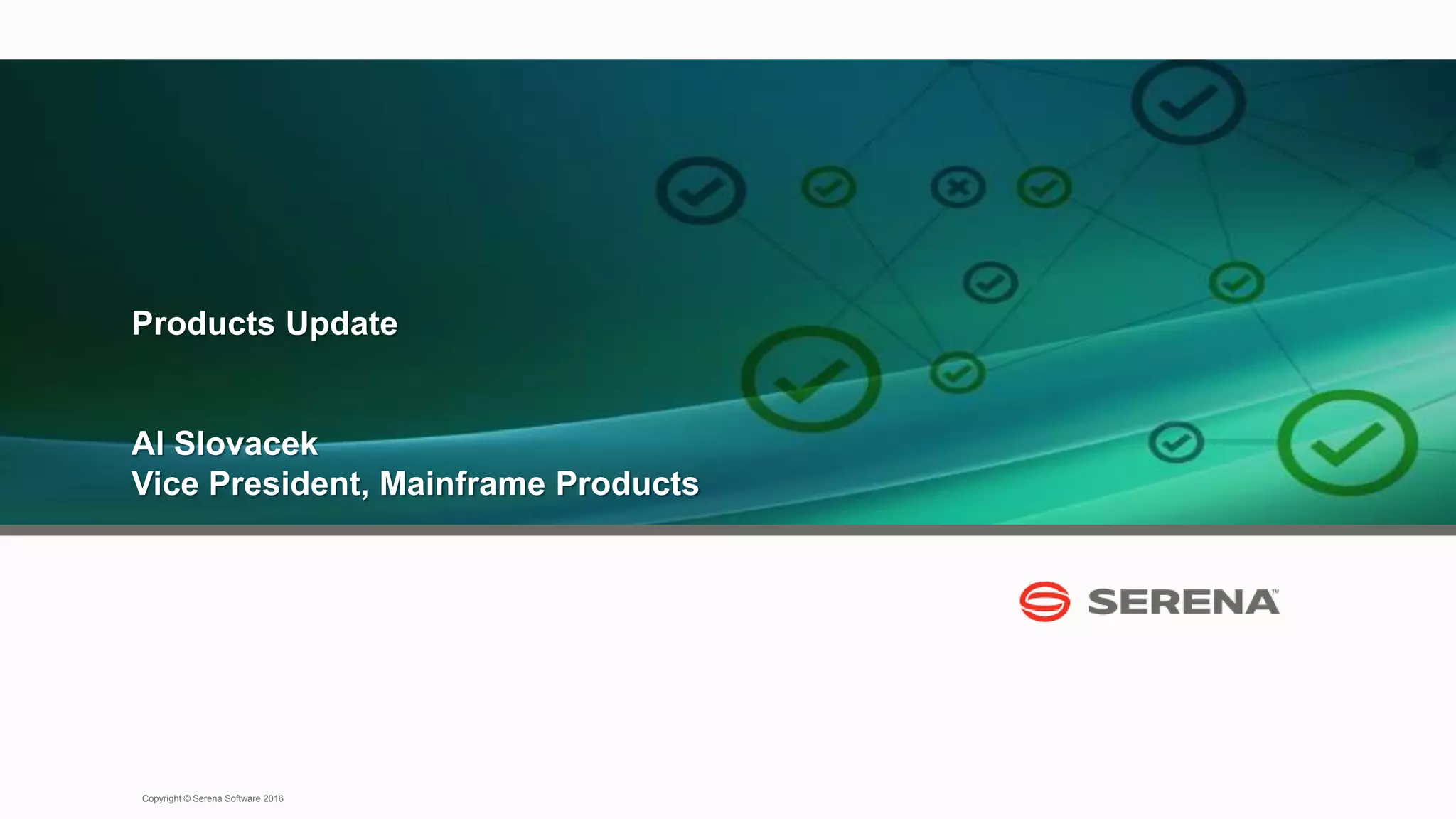 7
Copyright © Serena Software 2016
Products Update
Al Slovacek
Vice President, Mainframe Products
 