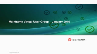 1
Copyright © Serena Software 2016
Mainframe Virtual User Group – January 2016
 