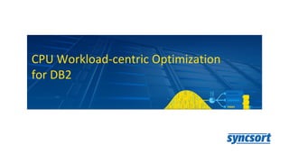 CPU Workload-centric Optimization
for DB2
 