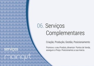 serviços
06. Serviços
Complementares
Criação, Produção, Gestão, Posicionamento
Promova o seu Produto, dinamize Pontos de Venda,
assegure o Preço. Posicionamos a sua marca.
 