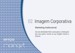 serviços
02. Imagem Corporativa
Marketing Institucional:
Só uma Identidade forte e persuasiva o distinguirá
dos seus pares. Invista na sua Imagem Interna e
Externa.
 