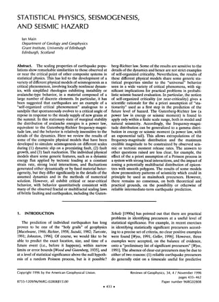 STATISTICAL PHYSICS, SEiSMOGENESIS,
AND SEISMIC HAZARD
lan Main
Departmentof Geologyand Geophysics
Grant Institute,Universityof Edinburgh
Edinburgh,Scotland
Abstract. The scalingpropertiesof earthquakepopu-
lations show remarkable similarities to those observed at
or near the criticalpoint of other compositesystemsin
statisticalphysics.Thishasled.tothedevelopmentof a
varietyof differentphysicalmodelsof seismogenesisasa
criticalphenomenon,involvinglocallynonlineardynam-
ics,with simplifiedrheologiesexhibitinginstabilityor
avalanche-typebehavior,in a materialcomposedof a
largenumberof discreteelements.In particular,it has
been suggestedthat earthquakesare an e•ample of a
"self-organizedcritical phenomenon"analogousto a
sandpilethatspontaneouslyevolvesto a criticalangleof
reposein responseto the steadysupplyof newgrainsat
the summit.In thisstationarystateof marginalstability
the distributionof avalancheenergiesis a powerlaw,
equivalentto the Gutenberg-Richterfrequency-magni-
tudelaw,andthebehaviorisrelativelyinsensitiveto the
detailsof the dynamics.Here we reviewthe resultsof
someof the compositephysicalmodelsthat havebeen
developedto simulateseismogenesison differentscales
during(1) dynamicslipon a preexistingfault,(2) fault
growth,and(3) faultnucleation.The individualphysical
modelssharesomegenericfeatures,suchasa dynamic
energyflux applied by tectonicloading at a constant
strain rate, stronglocal interactions,and fluctuations
generatedeitherdynamicallyor by fixedmaterialheter-
ogeneity,buttheydiffersignificantlyin the detailsof the
assumeddynamicsand in the methods of numerical
solution. However, all exhibit critical or near-critical
behavior,with behaviorquantitativelyconsistentwith
manyof the observedfractalor multifractalscalinglaws
of brittlefaultingandearthquakes,includingthe Guten-
berg-Richterlaw.Someof the resultsare sensitiveto the
detailsofthedynamicsandhencearenotstrictexamples
of self-organizedcriticality.Nevertheless,the resultsof
thesedifferentphysicalmodelssharesomegenericsta-
tisticalpropertiessimilar to the "universal"behavior
seenin a widevarietyof criticalphenomena,with sig-
nificantimplicationsfor practicalproblemsin probabi-
listicseismichazardevaluation.In particular,thenotion
of self-organizedcriticality(or near-criticality)givesa
scientificrationalefor the a priori assumptionof "sta-
tionarity"usedas a first stepin the predictionof the
future levelof hazard.The Gutenberg-Richterlaw (a
powerlaw in energyor seismicmoment)is foundto
applyonlywithina finitescalerange,bothin modeland
natural seismicity.Accordingly,the frequency-magni-
tude distributioncanbe generalizedto a gammadistri-
butionin energyor seismicmoment(a powerlaw,with
an exponentialtail). This allowsextrapolationsof the
frequency-magnitudedistribution and the maximum
crediblemagnitudeto be constrainedby observedseis-
mic or tectonic moment release rates. The answers to
other questionsraisedare lessclear,for example,the
effectof the a priori assumptionof a Poissonprocessin
asystemwithstronglocalinteractions,andtheimpactof
zoninga potentiallymultifractaldistributionof epicen-
treswith smoothpolygons.The resultsof somemodels
showpremonitorypatternsof seismicitywhichcouldin
principlebe used as mainshockprecursors.However,
there remains no consensus,on both theoretical and
practical grounds,on the possibilityor otherwiseof
reliableintermediate-termearthquakeprediction.
1. INTRODUCTION
The predictionof individualearthquakeshas long
proven to be one of the "holy grails" of geophysics
[Macelwane,1946;Richter,1958;Suzuki,1982;Turcotte,
1991;Johnston,1996]. Of course,we would like to be
able to predict the exactlocation,size, and time of a
future event (i.e., before it happens),within narrow
limitsor errorbounds[WoodandGutenberg,1935],and
at alevelof statisticalsignificanceabovethenullhypoth-
esisof a randomPoissonprocess,but is it possible?
Scholz[1990a]haspointedout that there are practical
problemsin identifyingprecursorsat a usefullevel of
statisticalsignificance.For example,in recentexercises
in identifyingstatisticallysignificantprecursorsaccord-
ingto aprecisesetofcriteria,noclearpositiveexamples
werefound[Wyss,1991;Geller,1996].However,three
exampleswere accepted,on the balanceof evidence,
ontoa "preliminarylistof significantprecursors"[Wyss,
1991].The absenceof clear-cutprecursorsmaybedueto
eitherof tworeasons:(1) reliableearthquakeprecursors
do generallyexiston a timescaleusefulfor predictive
Copyright1996 by the AmericanGeophysicalUnion.
8755-1209/96/96 RG-02808515.00
ß 433 ß
Reviewsof Geophysics,34, 4 / November 1996
pages433-462
Papernumber96RG02808
 
