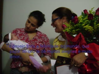 Te desejo toda a felicidade do mundo, que
 papai do céu te dê muitas alegrias e muito
 amor...
 