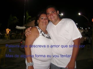Palavra que descreva o amor que sinto por
 ti...
Mas de alguma forma eu vou tentar...
 