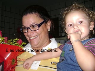 E as vezes chorar também...
 