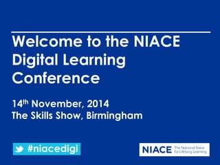 Welcome to the NIACE 
Digital Learning 
Conference 
14th November, 2014 
The Skills Show, Birmingham 
#niacedigi 
 