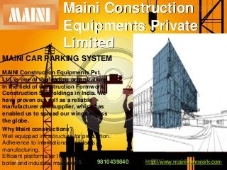 Maini Construction
Equipments Private
Limited
MAINI CAR PARKING SYSTEM
MAINI Construction Equipments Pvt.
Ltd. is one of the leading organizations
in the field of Construction Formwork,
Construction Scaffoldings in India. We
have proven our self as a reliable
manufacturer and supplier, which has
enabled us to spread our wings across
the globe.
Why Maini constructions?
Well equipped infrastructure for production.
Adherence to international standards in
manufacturing.
Efficient platforms for the construction,
9810439840
boiler and industrial maintena

http://www.mainiformwork.com/

 