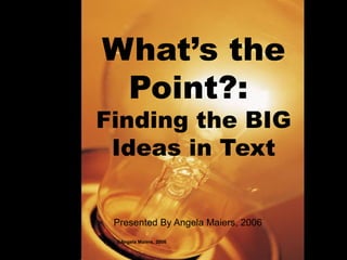 ©Angela Maiers, 2006
What’s the
Point?:
Finding the BIG
Ideas in Text
Presented By Angela Maiers, 2006
 