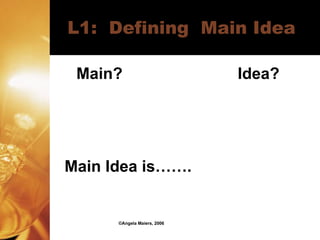L1:  Defining  Main Idea Main?  Idea? Main Idea is……. ©Angela Maiers, 2006 