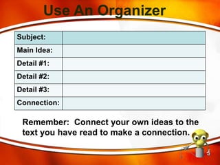 Use An Organizer
Subject:
Main Idea:
Detail #1:
Detail #2:
Detail #3:
Connection:
Remember: Connect your own ideas to the
text you have read to make a connection.
 