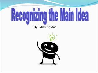 Recognizing the Main Idea By: Miss Gordon 