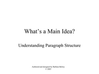 What’s a Main Idea? Understanding Paragraph Structure Authored and designed by Barbara Belroy © 2003 