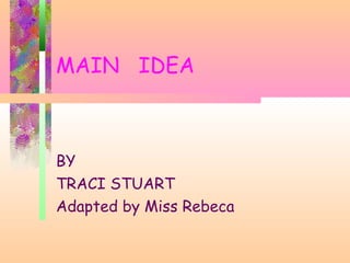 MAIN IDEA
BY
TRACI STUART
Adapted by Miss Rebeca
 