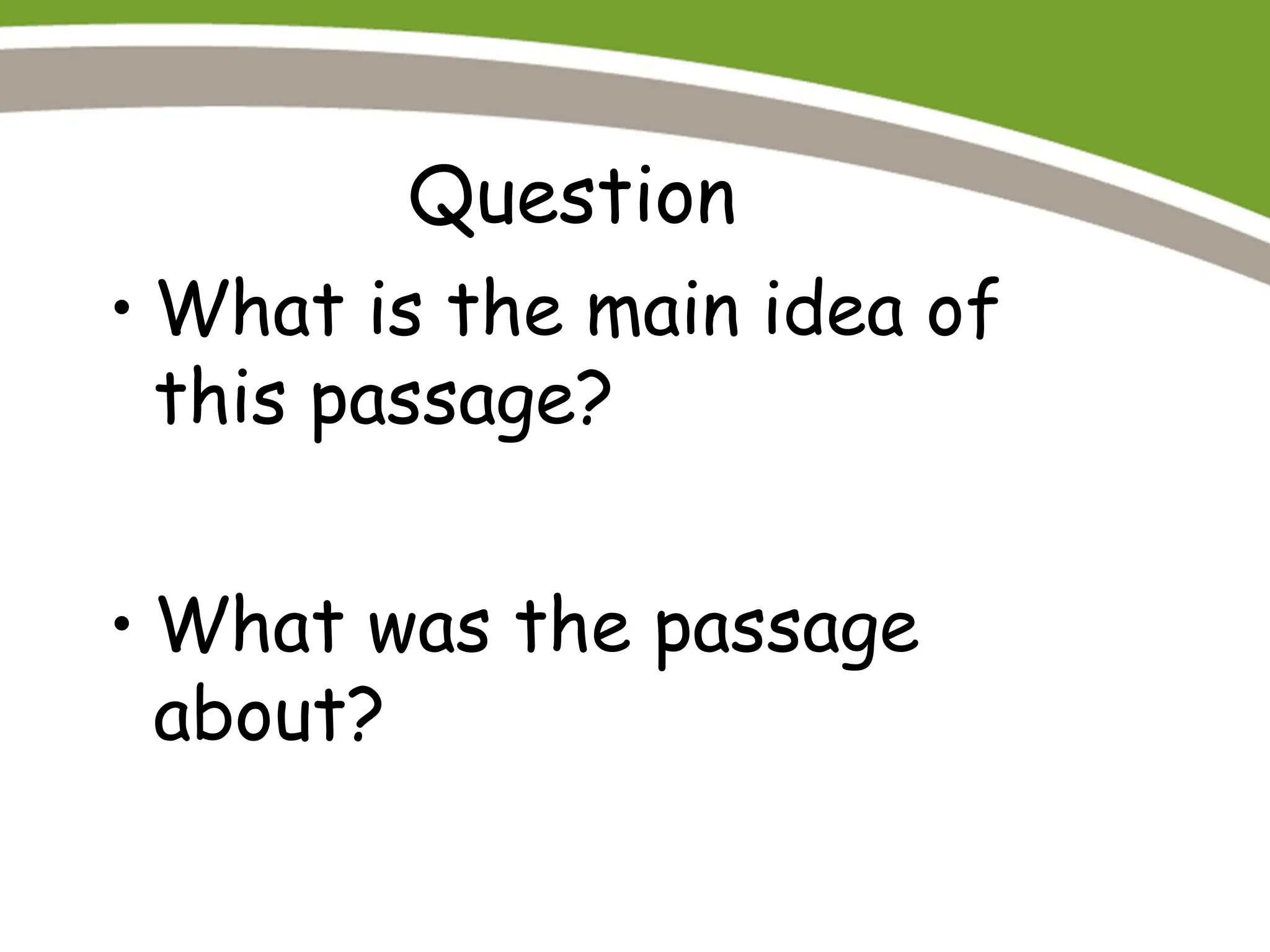 Question
• What is the main idea of
this passage?
• What was the passage
about?
 