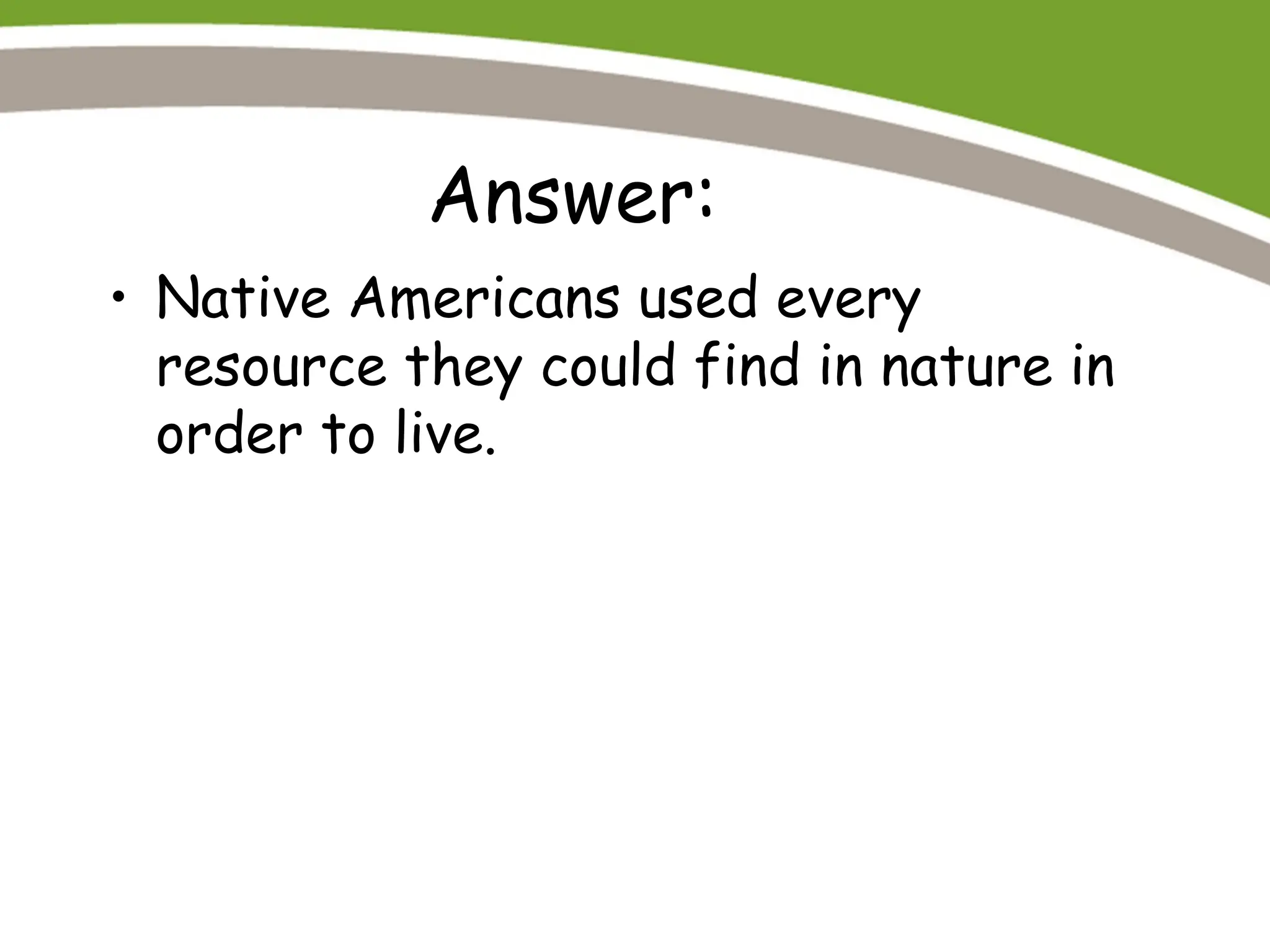 Answer:
• Native Americans used every
resource they could find in nature in
order to live.
 