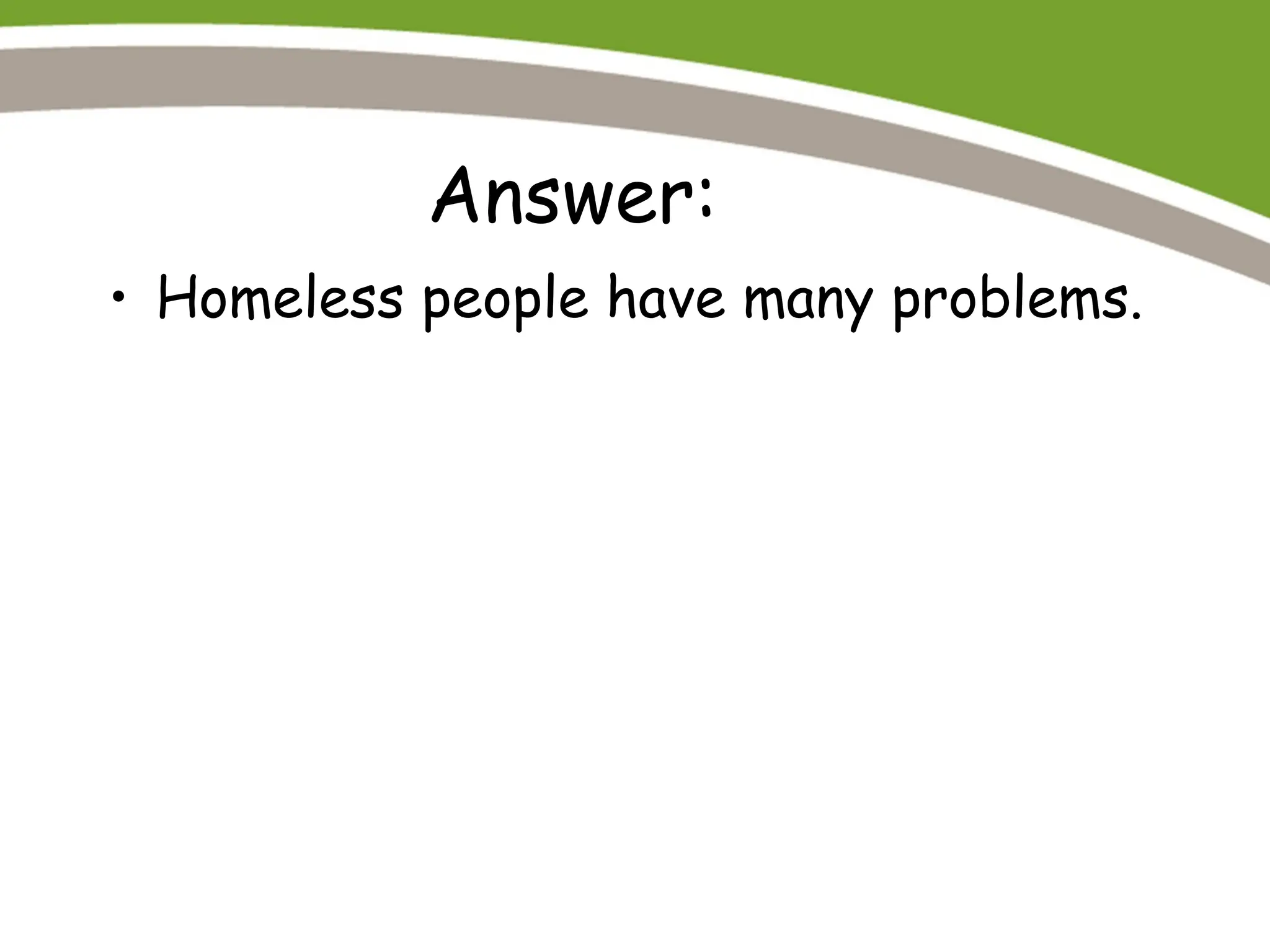 Answer:
• Homeless people have many problems.
 