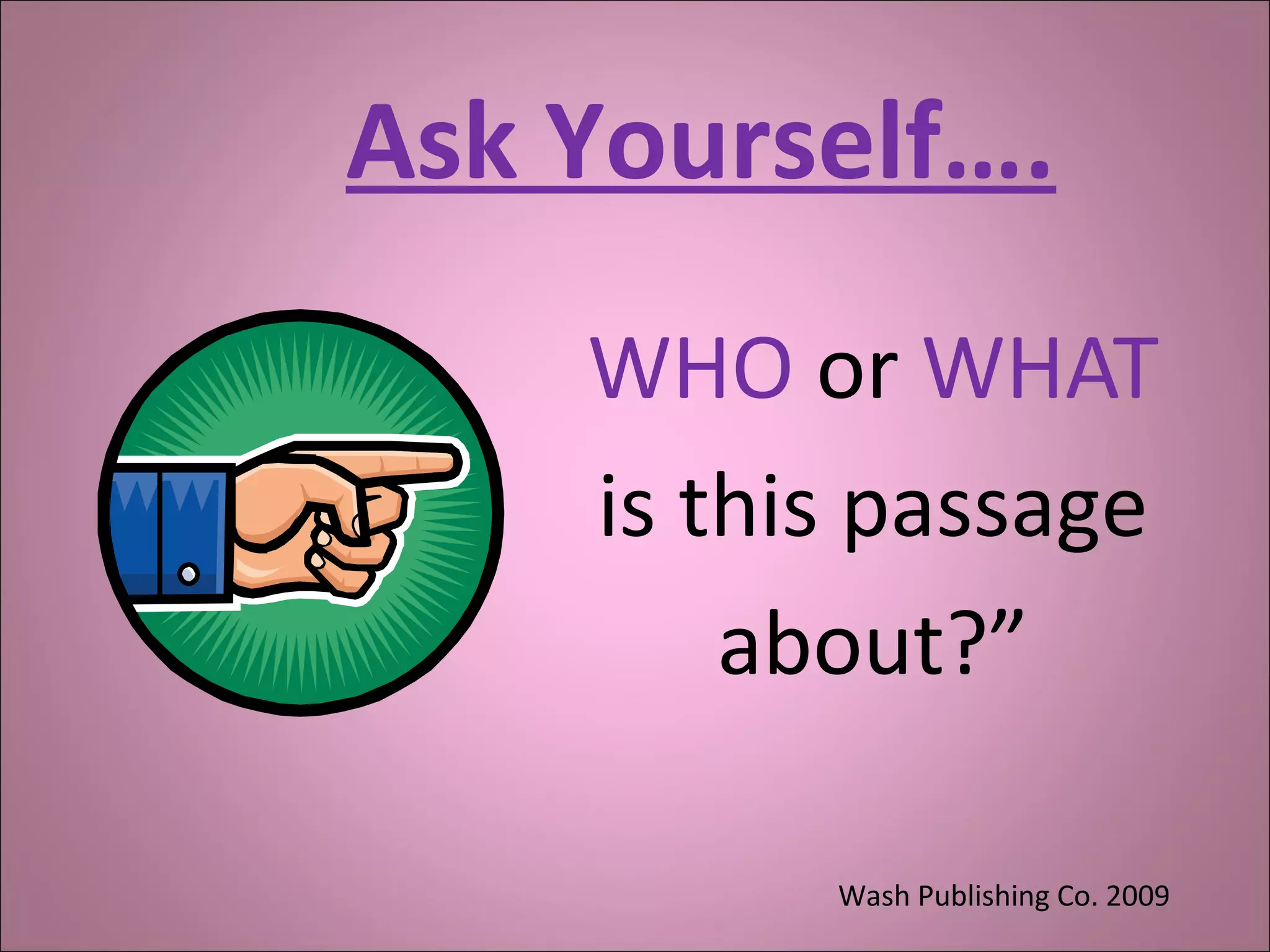 Ask Yourself….
WHO or WHAT
is this passage
about?”
Wash Publishing Co. 2009
 