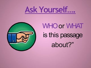Ask Yourself….
WHOor WHAT
is this passage
about?”
 