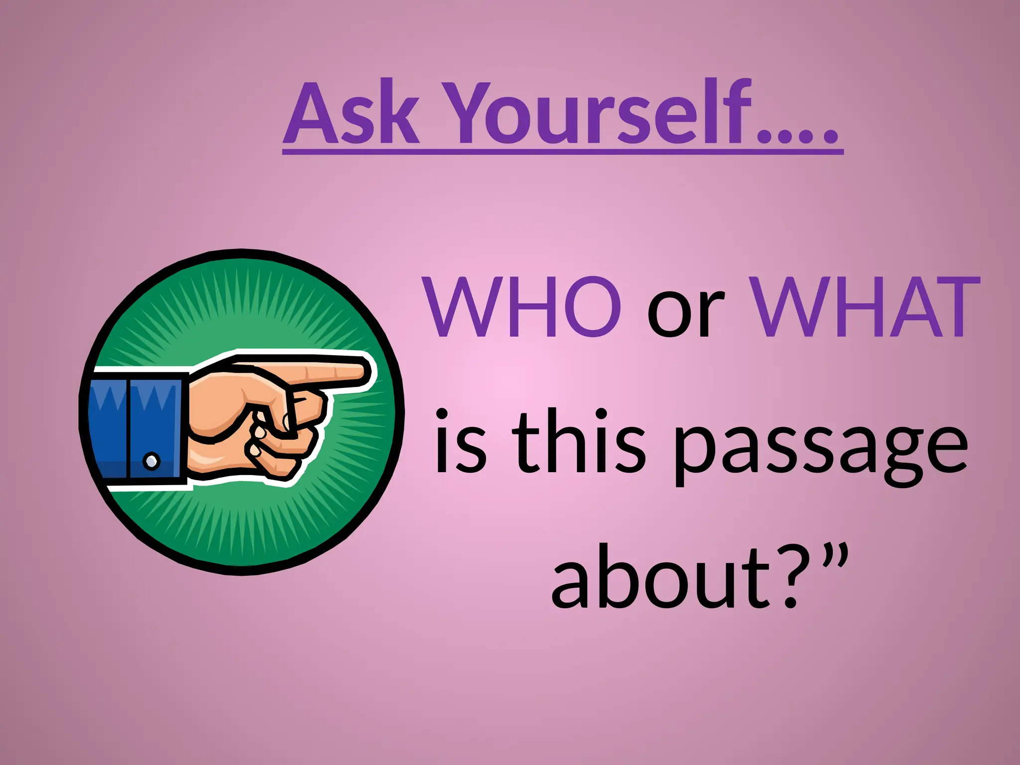 Ask Yourself….
WHO or WHAT
is this passage
about?”
 
