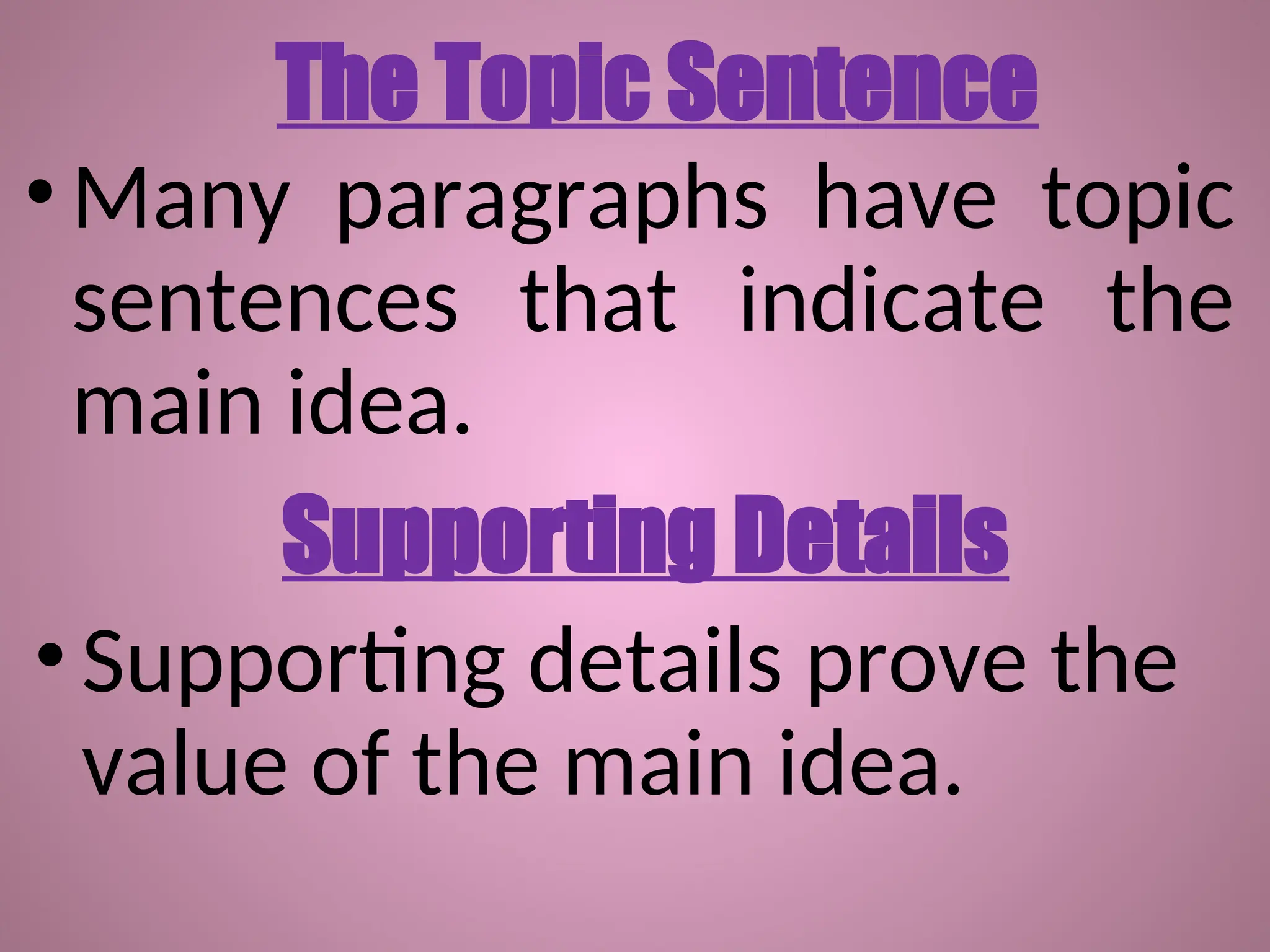 The Topic Sentence
•Many paragraphs have topic
sentences that indicate the
main idea.
Supporting Details
• Supporting details prove the
value of the main idea.
 