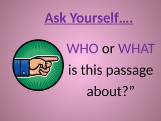 Ask Yourself….
WHO or WHAT
is this passage
about?”
 