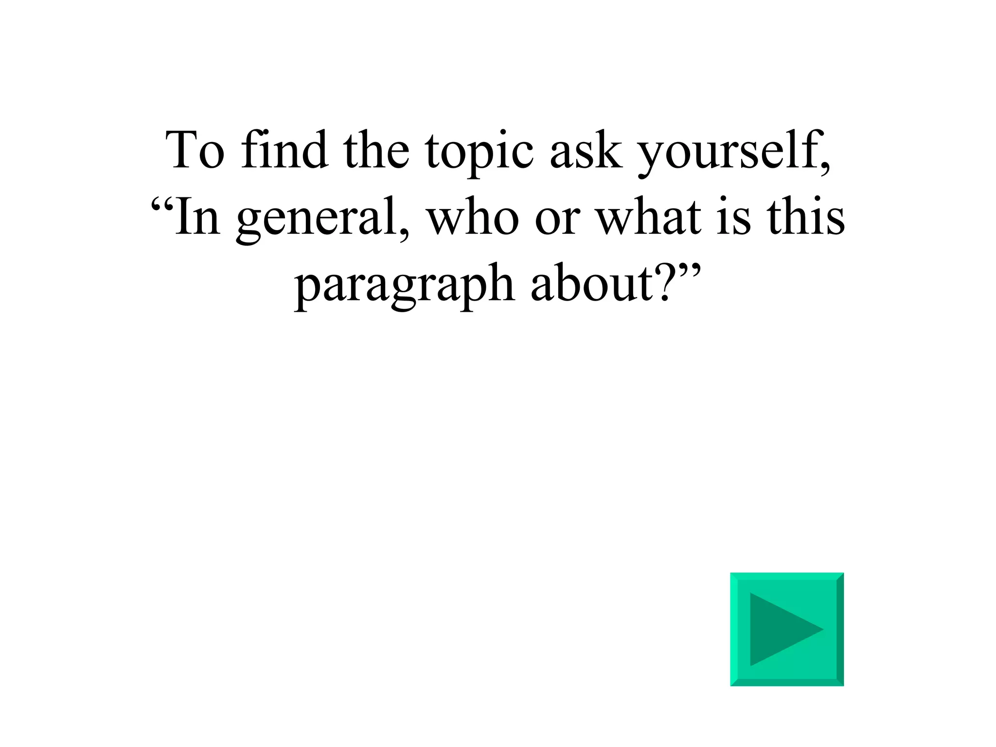 To find the topic ask yourself, “In general, who or what is this paragraph about?”     