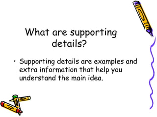 What are supporting details?  Supporting details are examples and extra information that help you understand the main idea.  