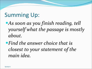 Summing Up: As soon as you finish reading, tell yourself what the passage is mostly about. Find the answer choice that is closest to your statement of the main idea. 10/14/11 